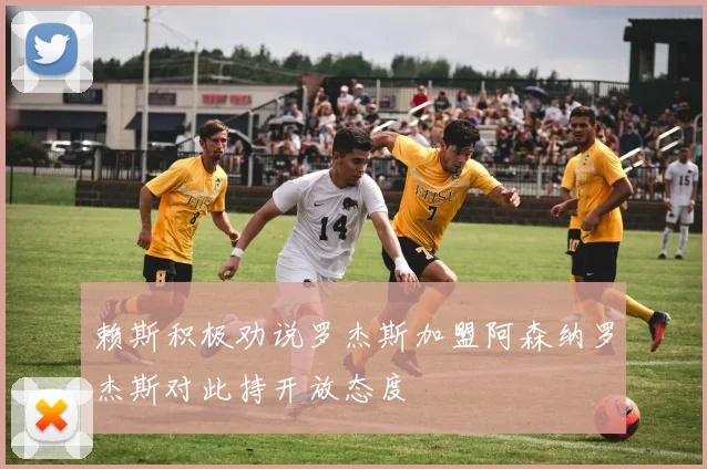 赖斯积极劝说罗杰斯加盟阿森纳罗杰斯对此持开放态度