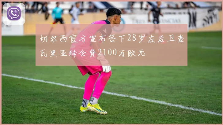 切尔西官方宣布签下28岁左后卫查瓦里亚转会费2100万欧元