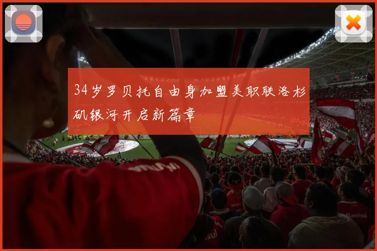 34岁罗贝托自由身加盟美职联洛杉矶银河开启新篇章