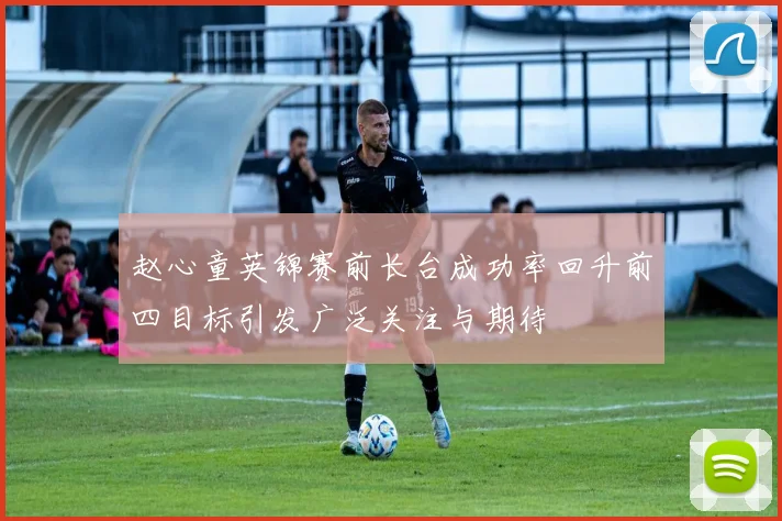 赵心童英锦赛前长台成功率回升前四目标引发广泛关注与期待