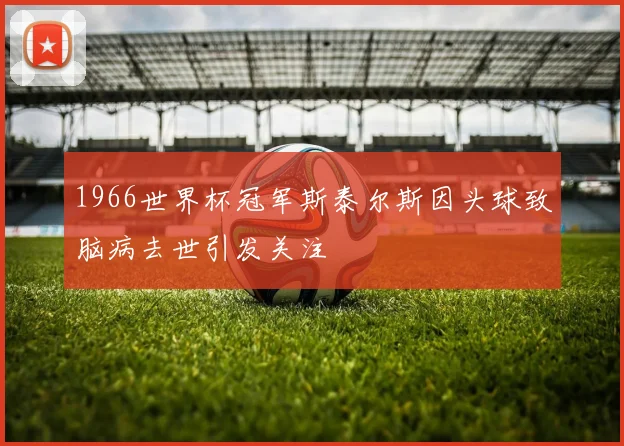 1966世界杯冠军斯泰尔斯因头球致脑病去世引发关注